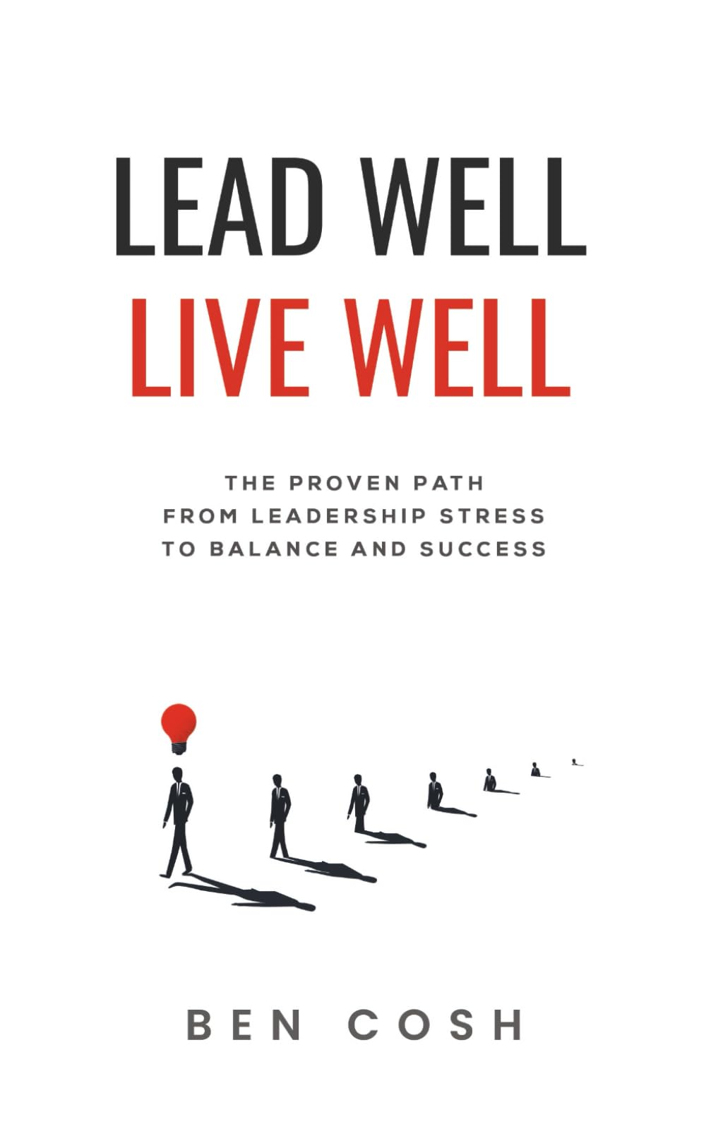 Lead Well, Live Well: The proven path from leadership stress to balance and success
