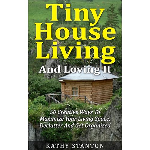 Tiny House Living And Loving It: 50 Creative Ways To Maximize Your Small Living Space, Declutter And Get Organized image 2