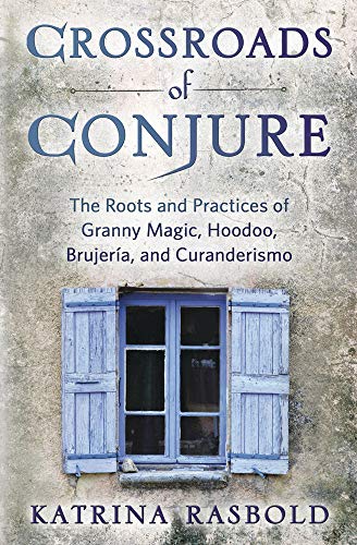 Crossroads of Conjure: The Roots and Practices of Granny Magic, Hoodoo, BrujerÃ­a, and Curanderismo