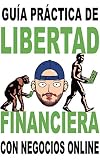 Libertad financiera enfocada a los negocios online: Guía práctica para obtener ingresos pasivos