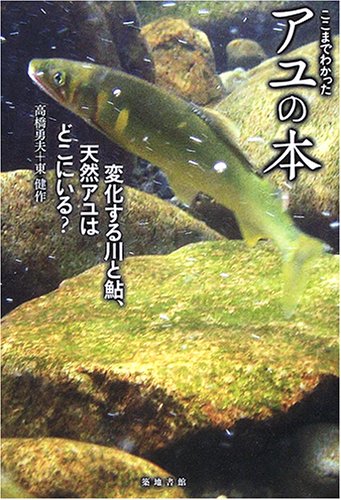 ここまでわかったアユの本―変化する川と鮎、天然アユはどこにいる?
