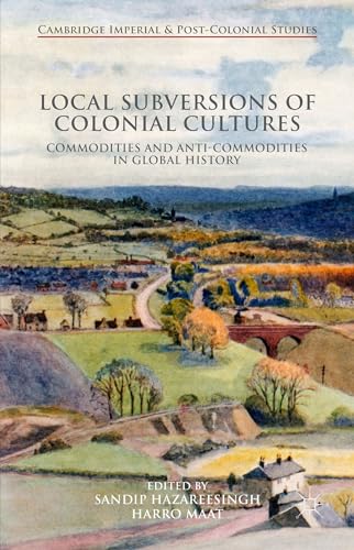 Local Subversions of Colonial Cultures: Commodities and Anti-Commodities in Global History (Cambridge Imperial and Post-Colonial Studies)