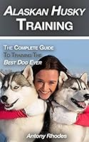 Alaskan Husky Training : The Complete Guide to Training the Best Dog Ever 1981043594 Book Cover