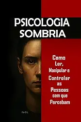 Psicologia Sombria: Como Ler, Manipular e Controlar as Pessoas sem que Percebam: Domine a manipulação mental, o controle emocional, a persuasão, a ... PNL e técnicas secretas (Portuguese Edition)