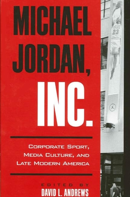 Michael Jordan, Inc.: Corporate Sport, Media Culture, and Late Modern America (Sport Culture Social Relations)