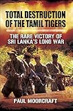 Total Destruction of the Tamil Tigers: The Rare Victory of Sri Lanka's Long War