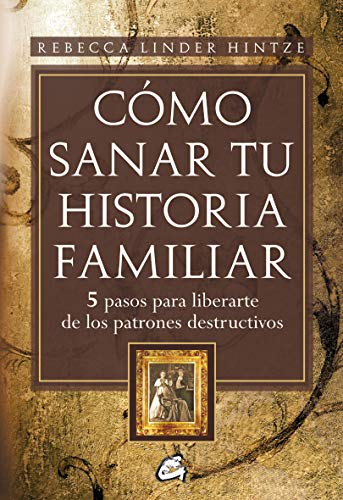 Cómo Sanar Tu Historia Familiar: 5 pasos para liberarte de los patrones destructivos (Psicoemoción
