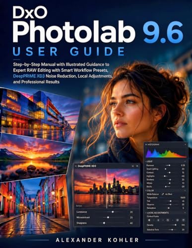 DxO PhotoLab 9.6 User Guide: Step-by-Step Manual with Illustrated Guidance to Expert RAW Editing with Smart Workflow Presets, DeepPRIME XD3 Noise ... for Beginners and Advanced Photographers