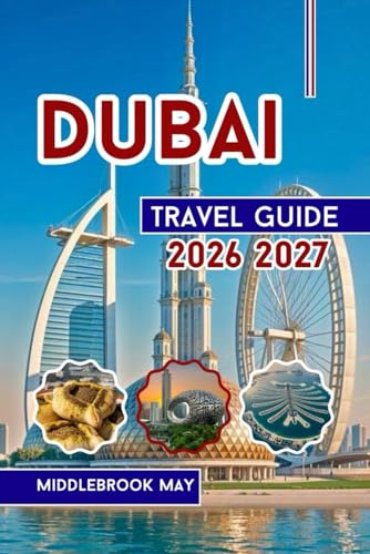 Dubai Travel Guide 2026 2027: Explore Burj Khalifa, Family fun with Insider Tips & Maps, Souks, Beaches and Desert Safaris in United Arab Emirate (All-Season Local Guides 2025 and Beyond)