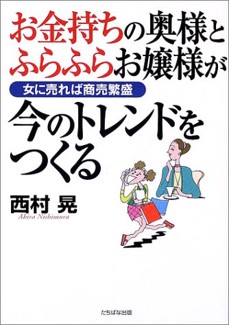 お金持ちの奥様とふらふらお嬢様が今のトレンドをつくる 女に売れば商売繁盛 西村 晃 本 通販 Amazon
