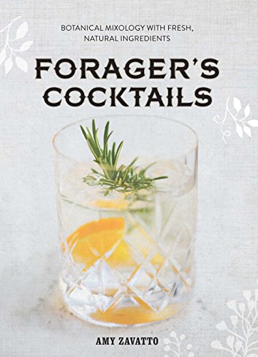 Forager's Cocktails: Botanical Mixology with Fresh, Natural Ingredients Forager's Cocktails: Botanical Mixology with Fresh, Natural Ingredients