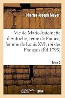 Vie de Marie-Antoinette D'Autriche, Reine de France, Femme de Louis XVI, Roi Des Franaais Tome 3 2013510349 Book Cover