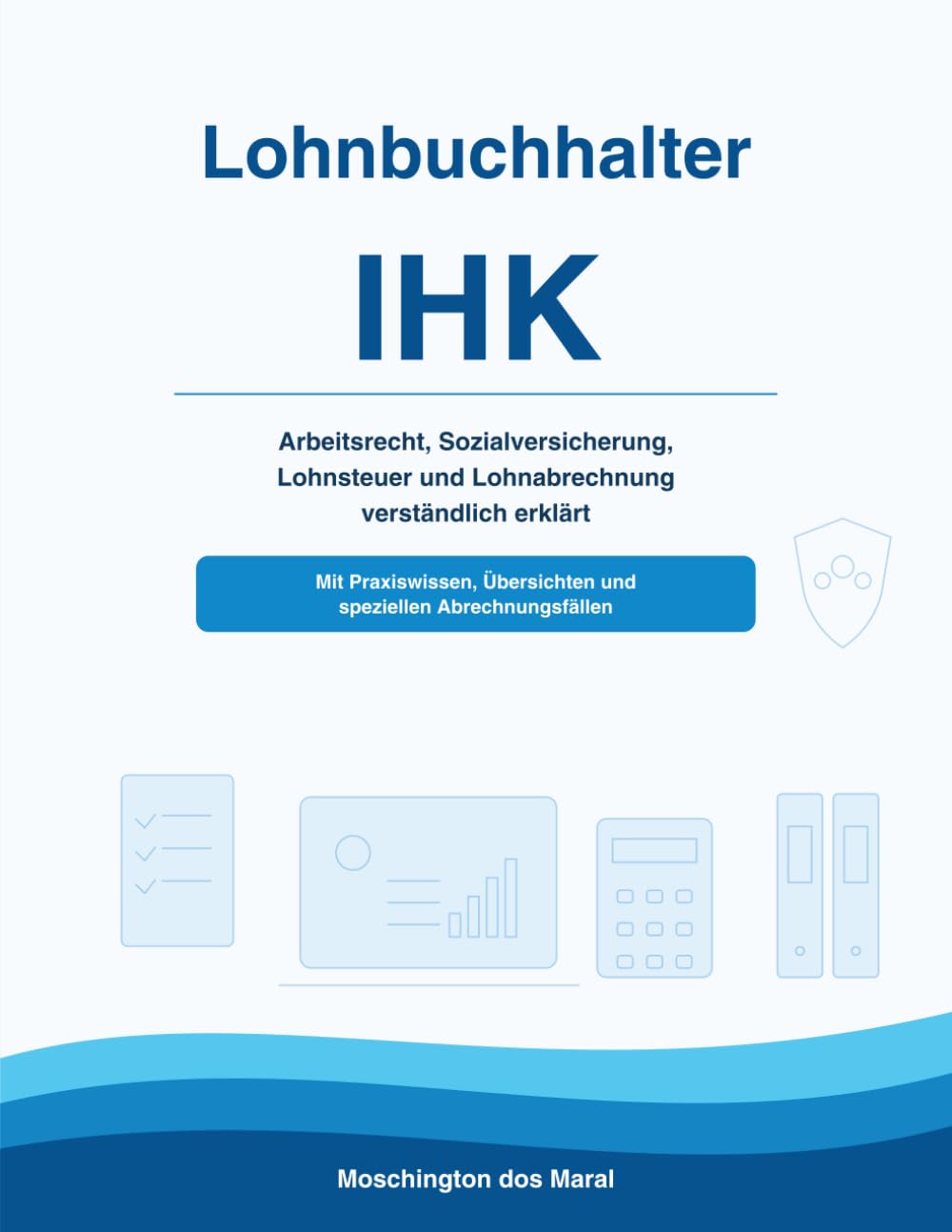 Lohnbuchhaltung ihk: Lohn- und Gehaltsabrechnung verständlich erklärt – Arbeitsrecht, Sozialversicherung, Lohnsteuer, besondere Abrechnungsfälle und Praxiswissen