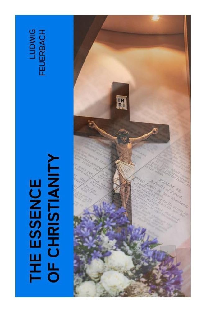 The Essence of Christianity: Religious Projection, Humanism, and the Anthropological Critique of Theology