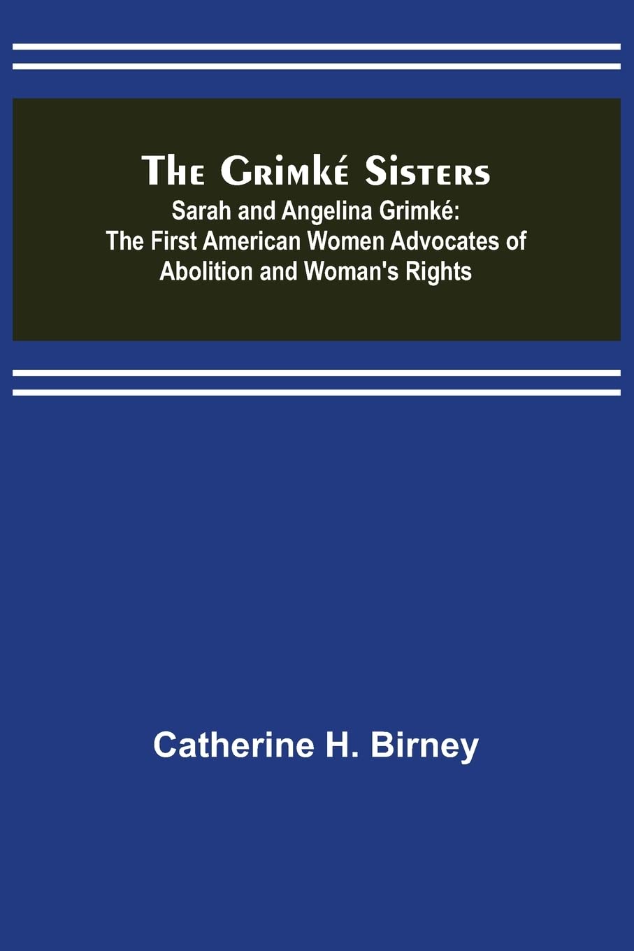 The Grimké Sisters; Sarah and Angelina Grimké: the First American Women Advocates of Abolition and Woman's Rights