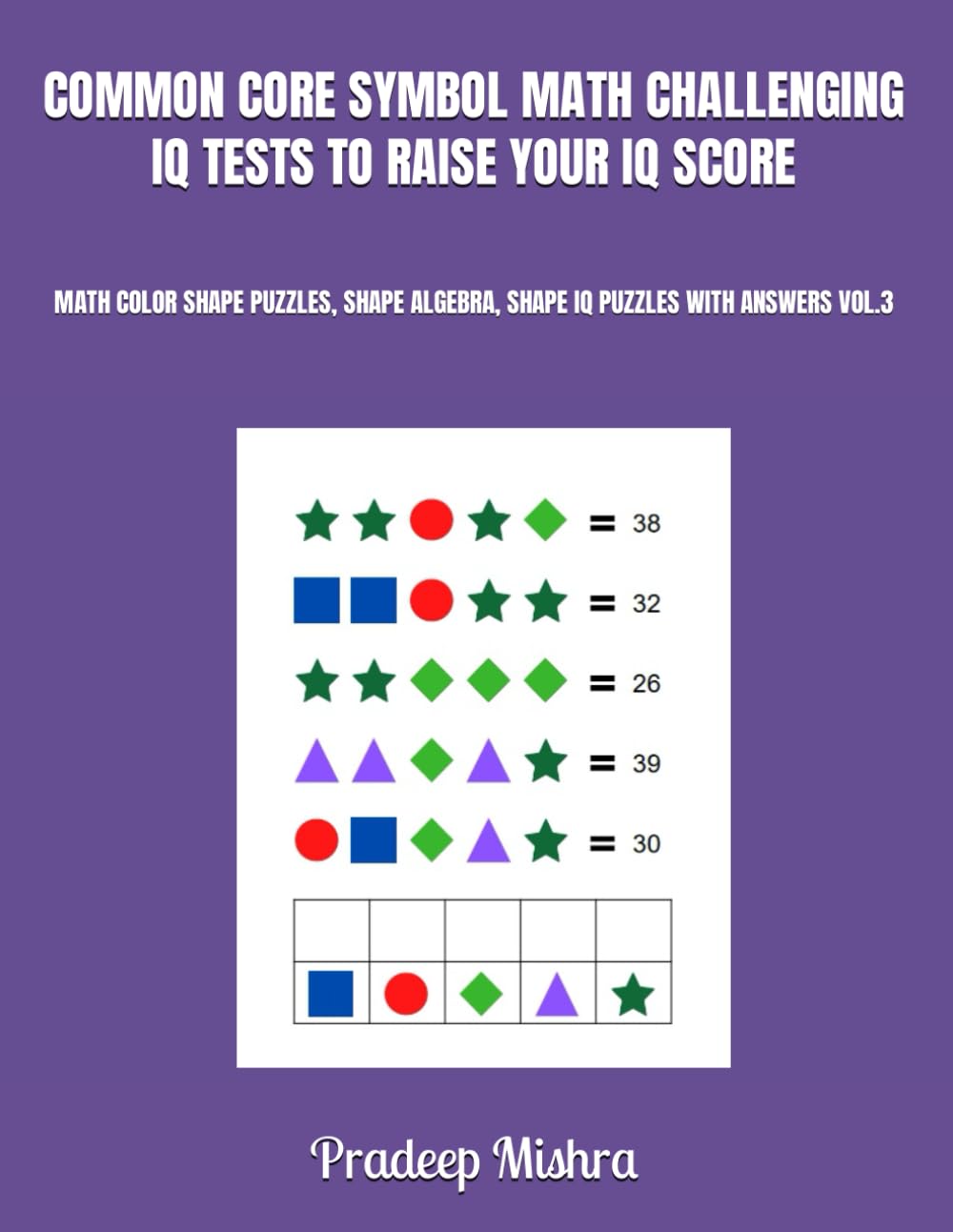 COMMON CORE SYMBOL MATH CHALLENGING IQ TESTS TO RAISE YOUR IQ SCORE: MATH COLOR SHAPE PUZZLES, SHAPE ALGEBRA, SHAPE IQ PUZZLES WITH ANSWERS VOL.3