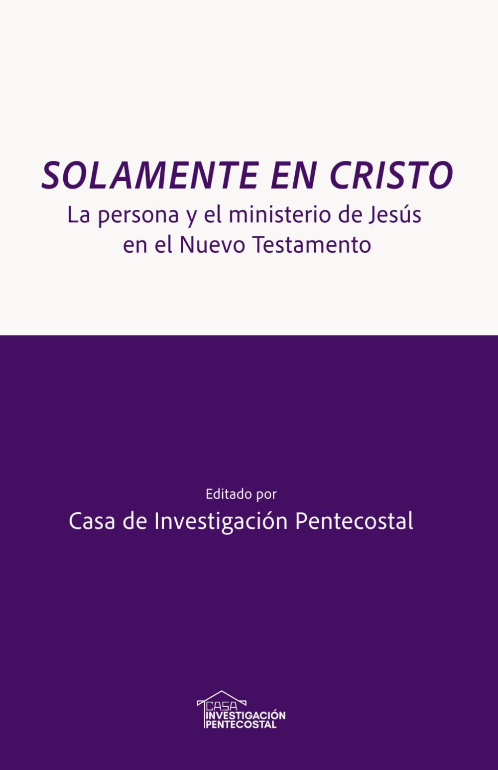 Solamente en Cristo: La persona y el ministerio de Jesús en el Nuevo Testamento