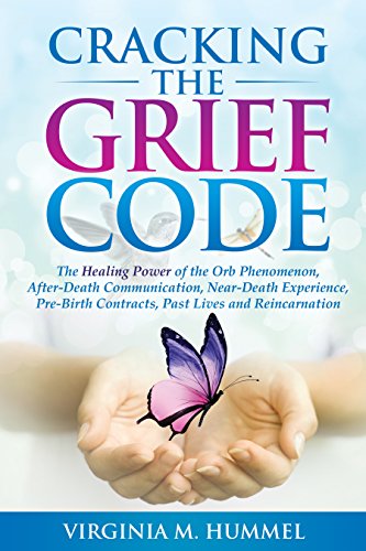 Cracking the Grief Code: The Healing Power of the Orb Phenomenon, After-Death Communication, Near-Death Experience, Pre-Birth Contracts, Past Lives and Reincarnation