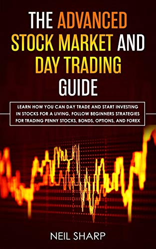 The Advanced Stock Market and Day Trading Guide: Learn How You Can Day Trade and Start Investing in Stocks for a living, follow beginners strategies ... penny stocks, bonds, options, and forex.