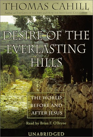Desire of the Everlasting Hills: The World Before and After Jesus: Cahill, Thomas, O'Byrne ...