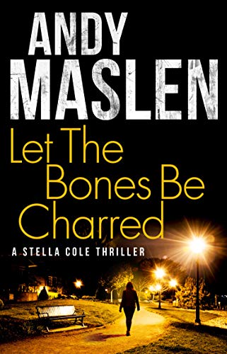 Let The Bones Be Charred (The DI Stella Cole Thrillers Book 4)