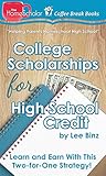 College Scholarships for High School Credit: Learn and Earn With This Two-for-One Strategy! (The HomeScholar's Coffee Break Book series 10)