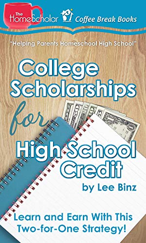 College Scholarships for High School Credit: Learn and Earn With This Two-for-One Strategy! (The HomeScholar's Coffee Break Book series 10)