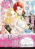 癒やし手の没落姫ですが、英雄王が溺愛して離してくれません