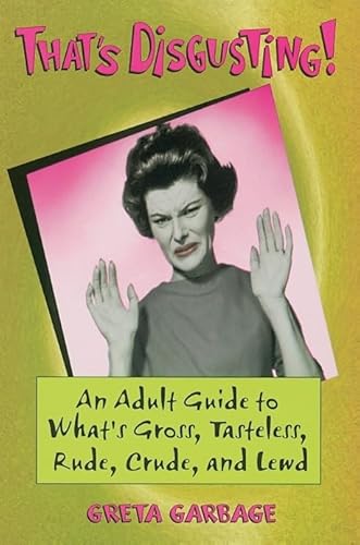 That's Disgusting : An Adult Guide to What's Gross, Tasteless, Rude, Crude, and Lewd