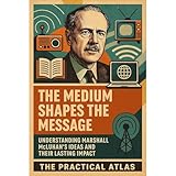 The Medium Shapes the Message: Understanding Marshall McLuhan’s Ideas and Their Lasting Impact