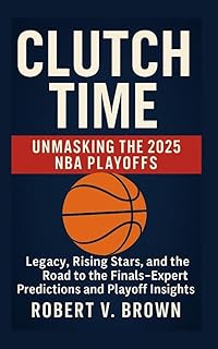 Clutch Time: Unmasking the 2025 NBA Playoffs: Legacy, Rising Stars, and the Road to the Finals – Expert Predictions and Pl...