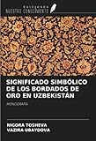 SIGNIFICADO SIMBÓLICO DE LOS BORDADOS DE ORO EN UZBEKISTÁN: MONOGRAFÍA