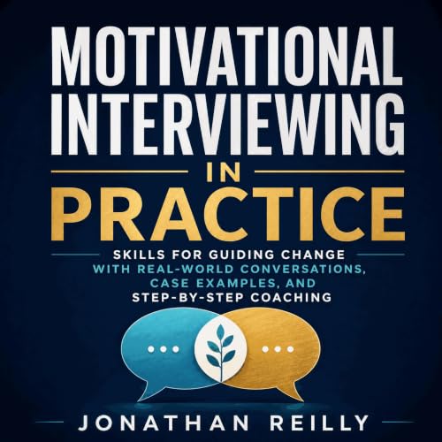 Motivational Interviewing in Practice: Skills for Guiding Change With Real-World Conversations, Case Examples, and Step-by-St