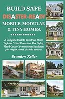 Build Safe Disaster-Ready Mobile, Modular & Tiny Homes: A Complete Guide to Construct Storm Defense, Wind Protection, Fire Safety, Flood Control & Emergency Readiness for Prefab Homes & Small Houses B0G2LJYTZ1 Book Cover