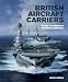 British Aircraft Carriers: Design, Development and Service Histories