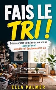 Fais le tri!: Désencombre ta maison sans stress, lâche prise et simplifie-toi durablement la vie (French Edition)