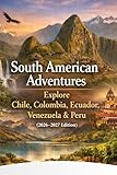 South American Adventures: Explore Chile, Colombia, Ecuador, Venezuela & Peru (2026–2027 Edition)