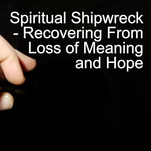 Spiritual Shipwreck - Recovering From Loss of Meaning and Hope