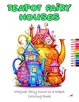 Teapot Fairy Houses Coloring Book, Magical fairy house in a teapot coloring book for adults: Whimsical Houses Adult Coloring Book, Fun and relaxing ... book, for kids, adults, seniors and teens B0DCVBT1YX Book Cover