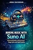 MAKING MUSIC WITH SUNO AI : A Practical Guide to AI-Generated Songs, Lyrics, and Audio Creativity