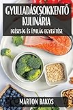 Gyulladáscsökkentő Kulinária: Egészség és Ízvilág Egyesítése (Hungarian Edition)