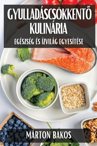 Gyulladáscsökkentő Kulinária: Egészség és Ízvilág Egyesítése (Hungarian Edition)