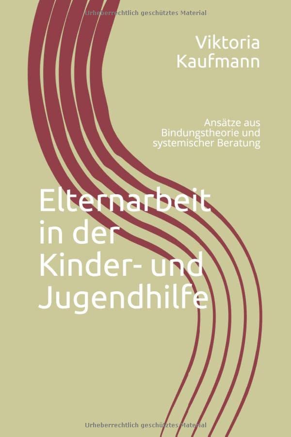 Elternarbeit in der Kinder- und Jugendhilfe: Ansätze aus Bindungstheorie und systemischer Beratung