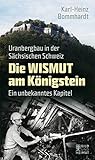  Die Wismut am Königstein: Uranbergbau in der Sächsischen Schweiz. Ein unbekanntes Kapitel (Bild und Heimat Buch)