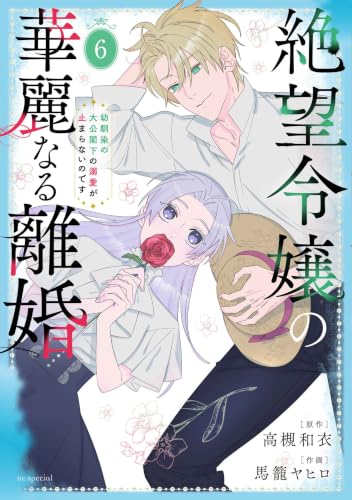 絶望令嬢の華麗なる離婚~幼馴染の大公閣下の溺愛が止まらないのです~ 6 (花とゆめコミックススペシャル)