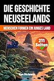 Die Geschichte Neuseelands: Menschen formen ein junges Land (Die Geschichte der Länder)