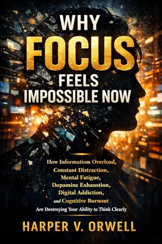  Why Focus Feels Impossible Now : How Information Overload, Constant Distraction, Mental Fatigue, Digital Addiction, and Cognitive Burnout Are Destroying Your Ability to Think Clean (English Edition)