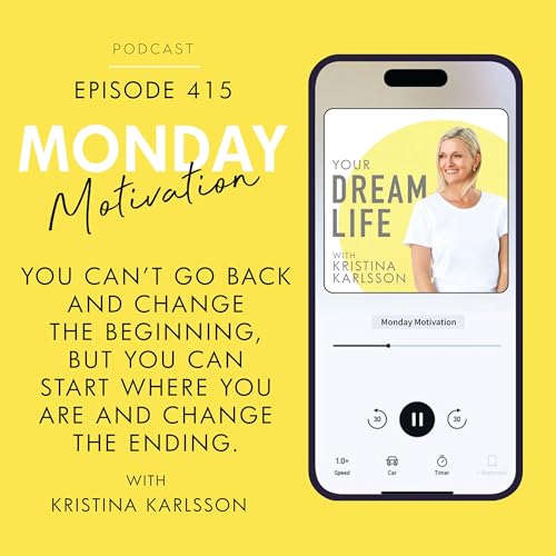 #415 - Monday Motivation: &ldquo;You can&rsquo;t go back and change the beginning, but you can start where you are and change the ending.&rdquo;