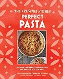 The Artisanal Kitchen: Perfect Pasta: Recipes and Secrets to Elevate the Classic Italian Meal