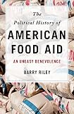 The Political History of American Food Aid: An Uneasy Benevolence